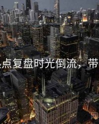 麻豆热点复盘时光倒流，带你看透