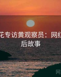 国产探花专访黄观察员：网红事件幕后故事