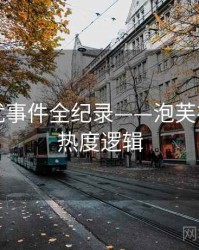 独家骚扰事件全纪录——泡芙视频官网热度逻辑