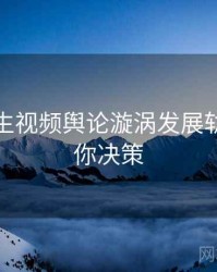 兔子先生视频舆论漩涡发展轨迹，助你决策