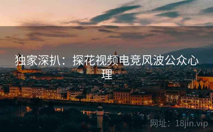 独家深扒：探花视频电竞风波公众心理