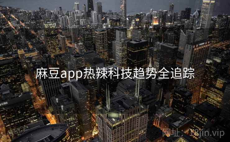 麻豆app热辣科技趋势全追踪