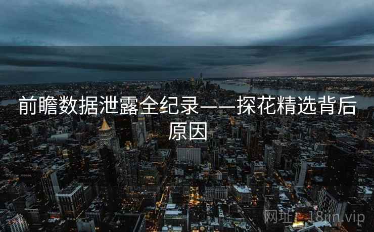 前瞻数据泄露全纪录——探花精选背后原因
