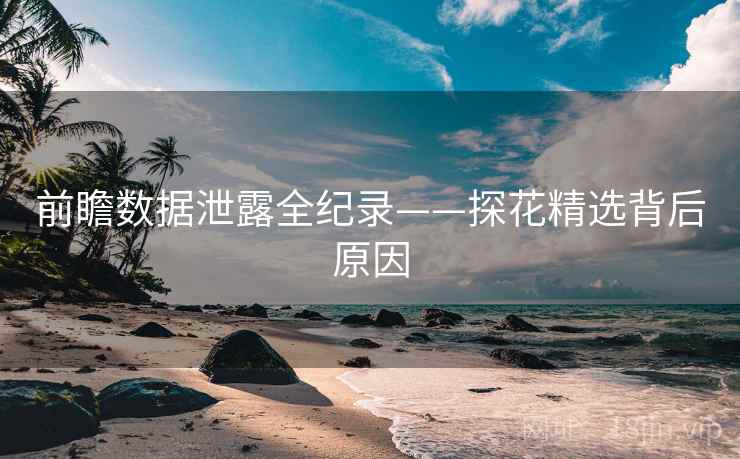前瞻数据泄露全纪录——探花精选背后原因