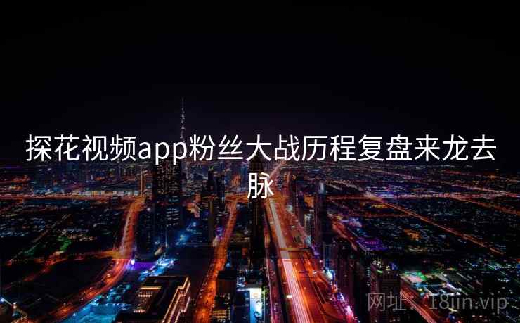 探花视频app粉丝大战历程复盘来龙去脉