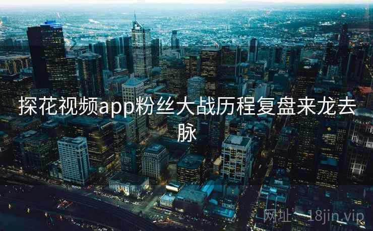 探花视频app粉丝大战历程复盘来龙去脉