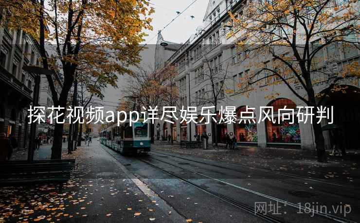 探花视频app详尽娱乐爆点风向研判