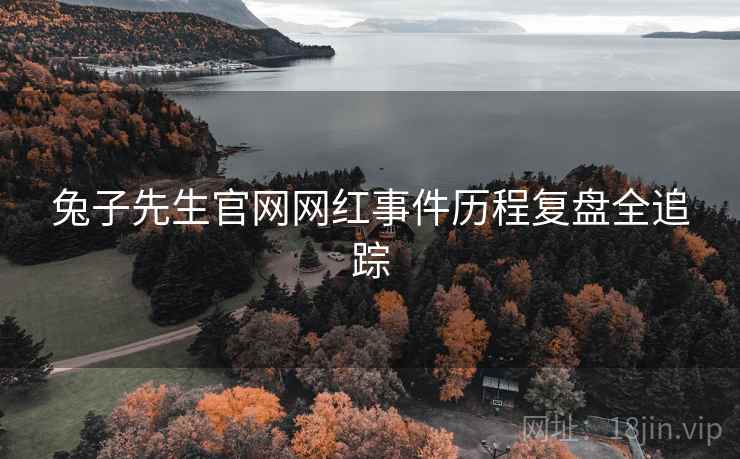 兔子先生官网网红事件历程复盘全追踪