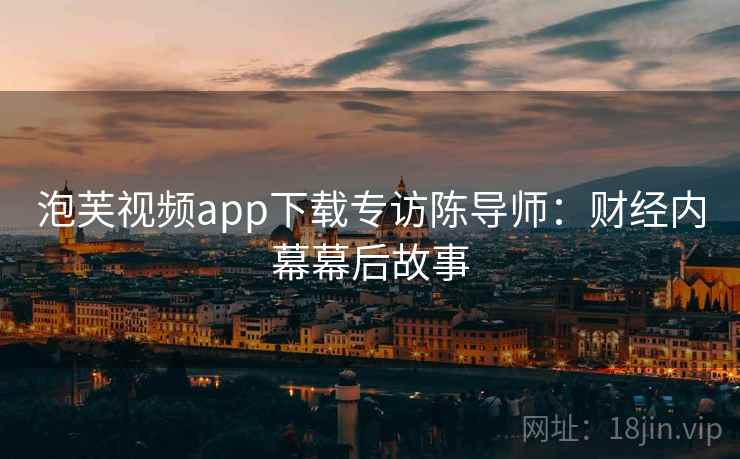 泡芙视频app下载专访陈导师：财经内幕幕后故事