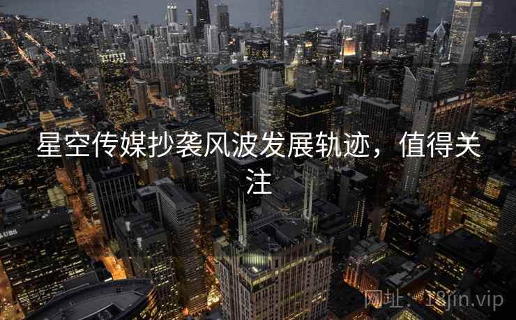 星空传媒抄袭风波发展轨迹，值得关注