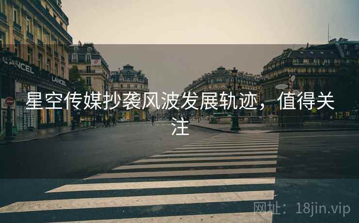 星空传媒抄袭风波发展轨迹，值得关注