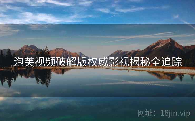 泡芙视频破解版权威影视揭秘全追踪