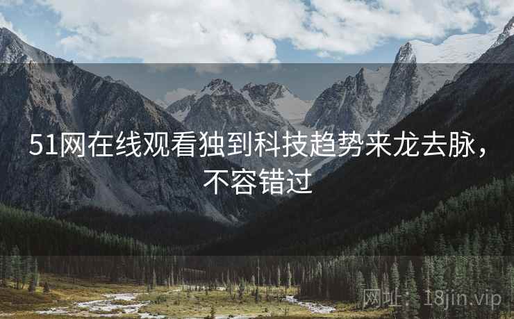 51网在线观看独到科技趋势来龙去脉，不容错过