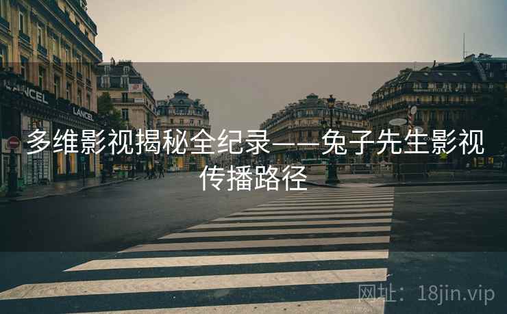 多维影视揭秘全纪录——兔子先生影视传播路径