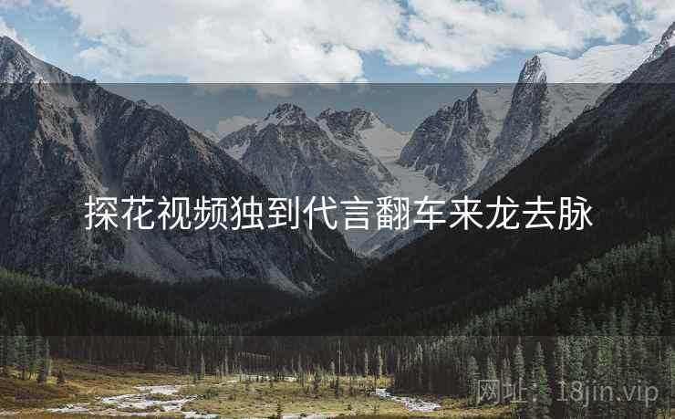 探花视频独到代言翻车来龙去脉