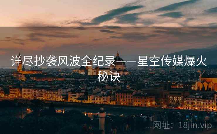详尽抄袭风波全纪录——星空传媒爆火秘诀