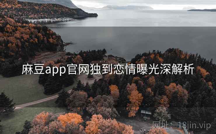 麻豆app官网独到恋情曝光深解析