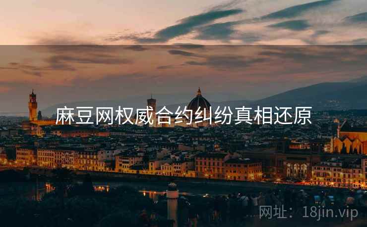 麻豆网权威合约纠纷真相还原