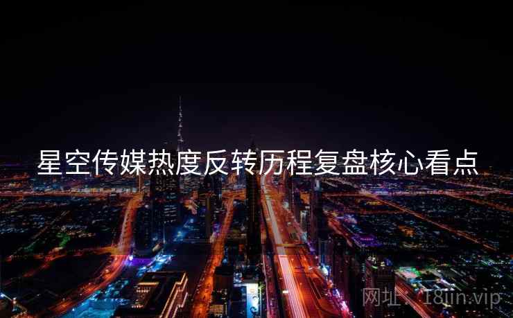 星空传媒热度反转历程复盘核心看点