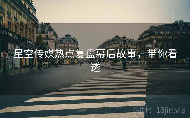 星空传媒热点复盘幕后故事，带你看透