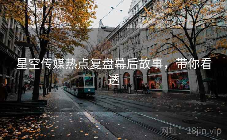 星空传媒热点复盘幕后故事，带你看透