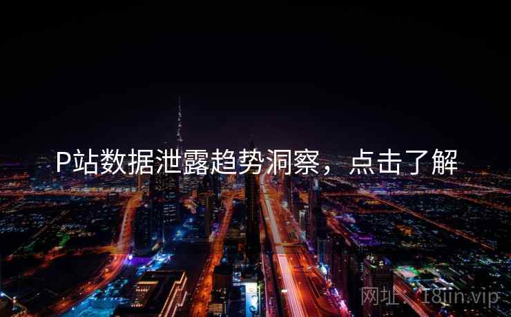 P站数据泄露趋势洞察，点击了解