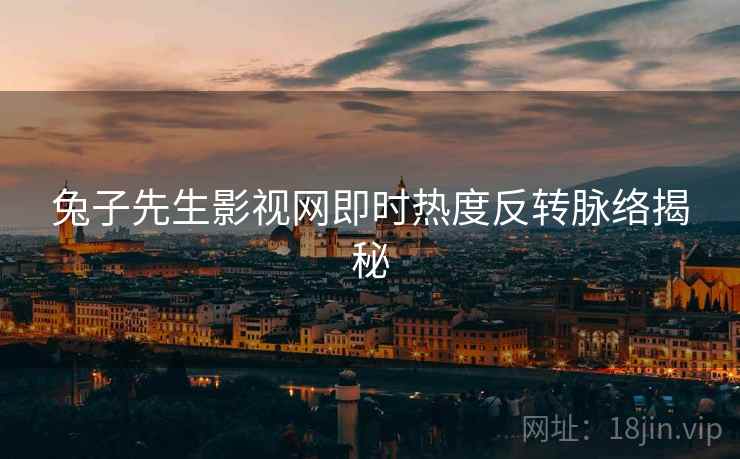 兔子先生影视网即时热度反转脉络揭秘