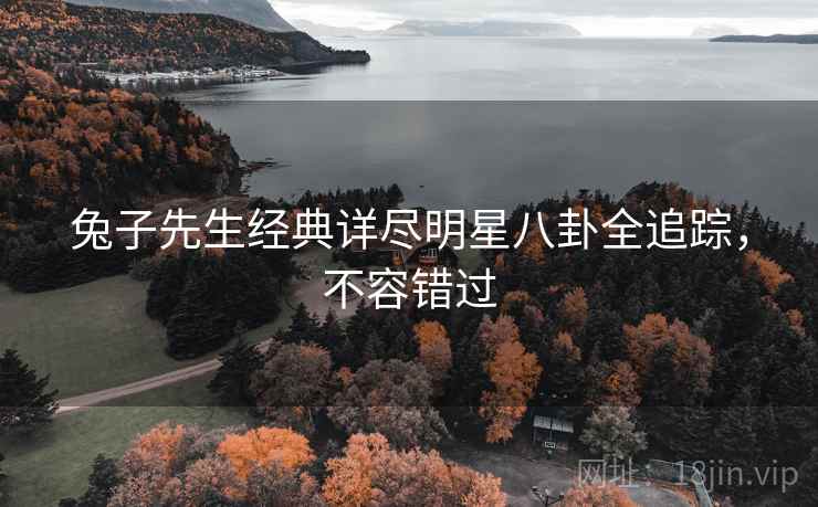 兔子先生经典详尽明星八卦全追踪，不容错过