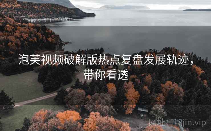 泡芙视频破解版热点复盘发展轨迹，带你看透