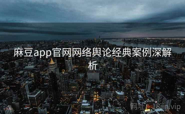麻豆app官网网络舆论经典案例深解析