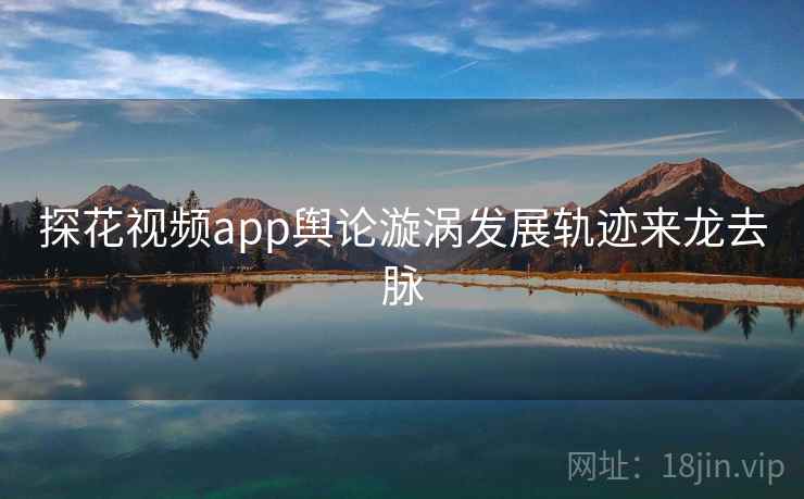 探花视频app舆论漩涡发展轨迹来龙去脉