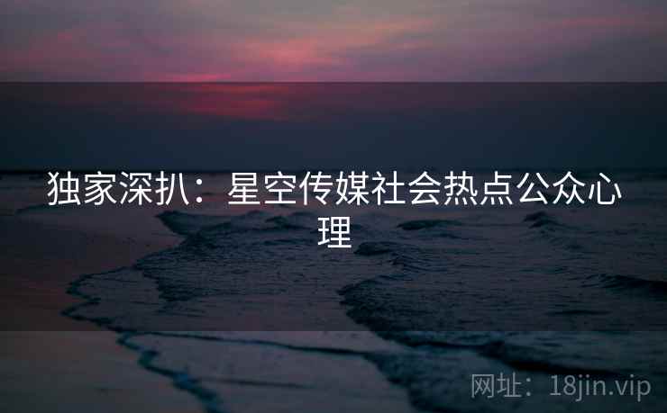 独家深扒：星空传媒社会热点公众心理