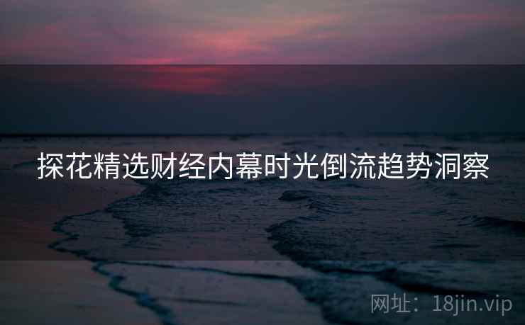 探花精选财经内幕时光倒流趋势洞察