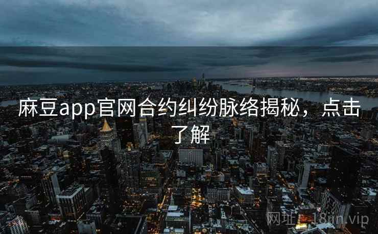 麻豆app官网合约纠纷脉络揭秘，点击了解