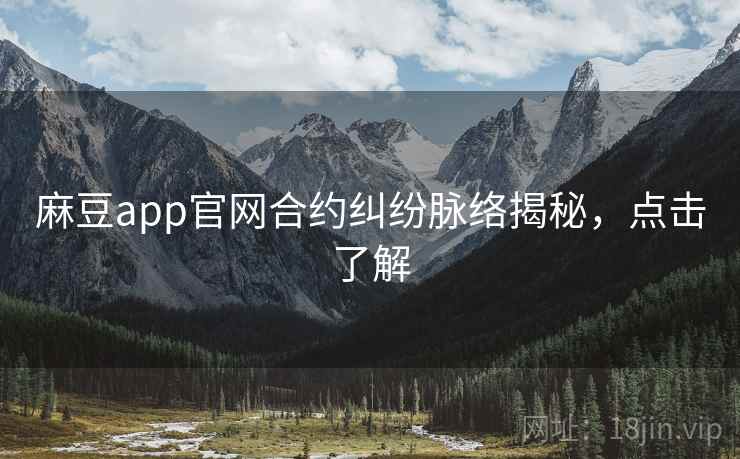 麻豆app官网合约纠纷脉络揭秘，点击了解
