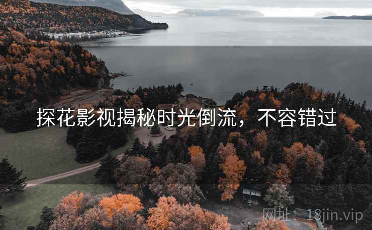 探花影视揭秘时光倒流，不容错过